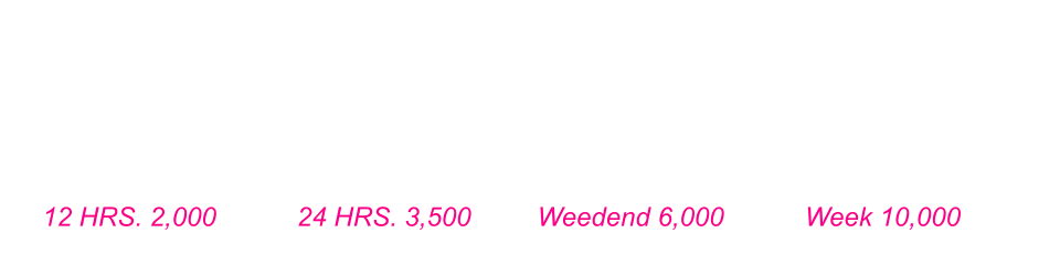12 HRS. 2,000           24 HRS. 3,500         Weedend 6,000           Week 10,000
